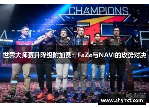 世界大师赛升降级附加赛：FaZe与NAVI的攻势对决